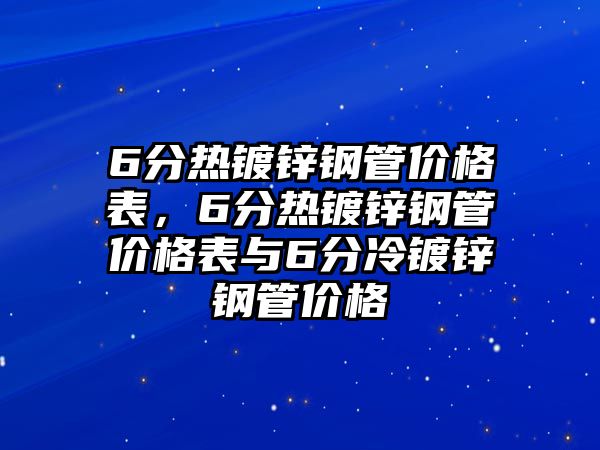 6分熱鍍鋅鋼管價(jià)格表，6分熱鍍鋅鋼管價(jià)格表與6分冷鍍鋅鋼管價(jià)格