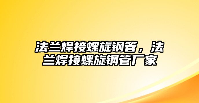 法蘭焊接螺旋鋼管，法蘭焊接螺旋鋼管廠家