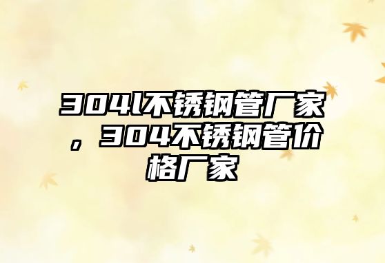 304l不銹鋼管廠家，304不銹鋼管價格廠家