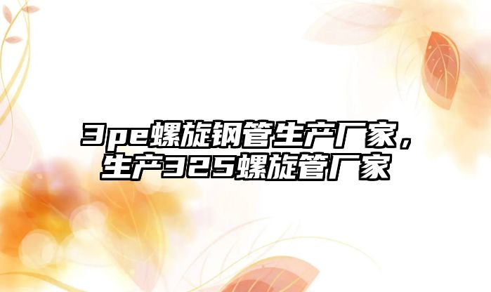 3pe螺旋鋼管生產(chǎn)廠家，生產(chǎn)325螺旋管廠家