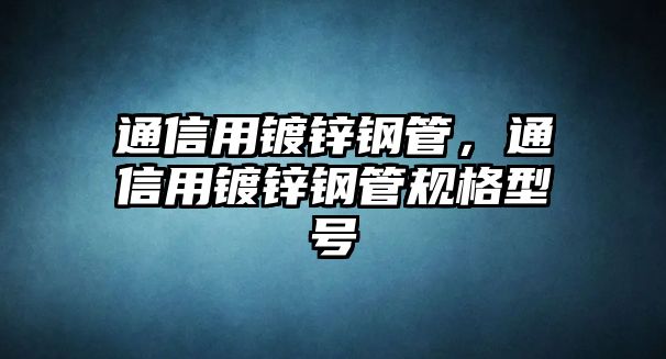 通信用鍍鋅鋼管，通信用鍍鋅鋼管規(guī)格型號