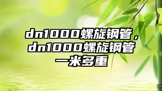 dn1000螺旋鋼管，dn1000螺旋鋼管一米多重