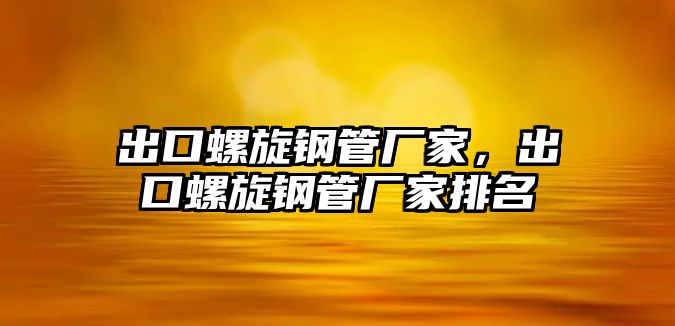 出口螺旋鋼管廠家，出口螺旋鋼管廠家排名