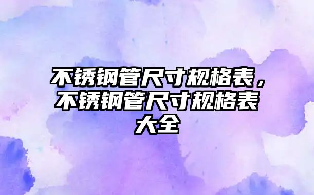 不銹鋼管尺寸規(guī)格表，不銹鋼管尺寸規(guī)格表大全