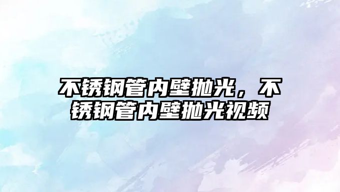 不銹鋼管內(nèi)壁拋光，不銹鋼管內(nèi)壁拋光視頻