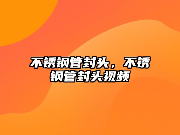 不銹鋼管封頭，不銹鋼管封頭視頻