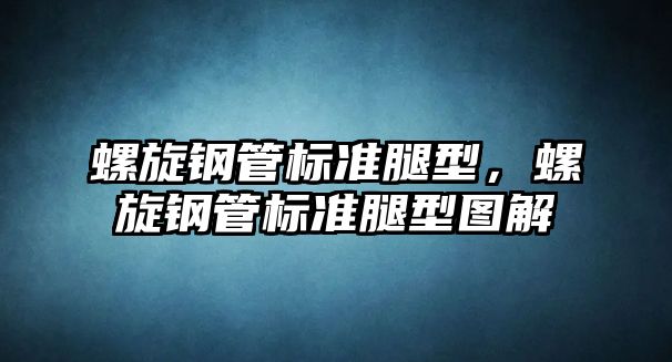 螺旋鋼管標(biāo)準(zhǔn)腿型，螺旋鋼管標(biāo)準(zhǔn)腿型圖解
