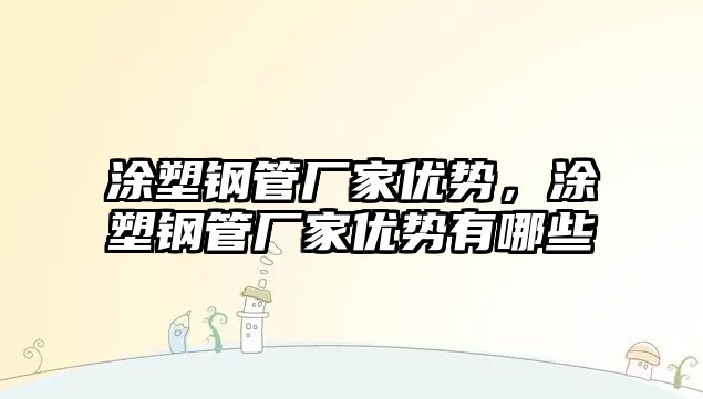 涂塑鋼管廠家優(yōu)勢，涂塑鋼管廠家優(yōu)勢有哪些
