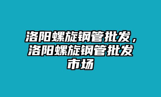 洛陽螺旋鋼管批發(fā)，洛陽螺旋鋼管批發(fā)市場