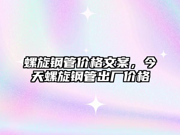 螺旋鋼管價(jià)格文案，今天螺旋鋼管出廠價(jià)格