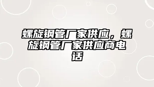 螺旋鋼管廠家供應(yīng)，螺旋鋼管廠家供應(yīng)商電話