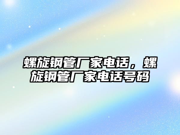 螺旋鋼管廠家電話，螺旋鋼管廠家電話號(hào)碼