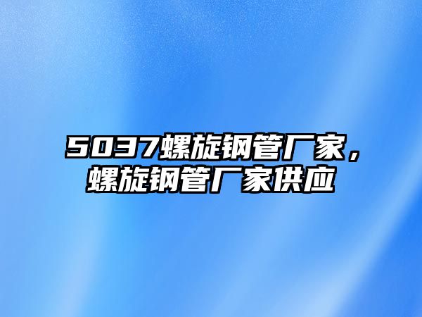 5037螺旋鋼管廠家，螺旋鋼管廠家供應(yīng)