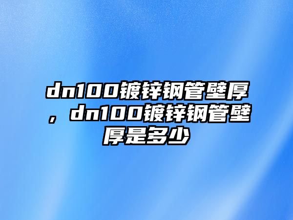 dn100鍍鋅鋼管壁厚，dn100鍍鋅鋼管壁厚是多少