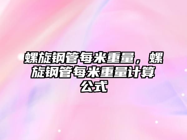 螺旋鋼管每米重量，螺旋鋼管每米重量計(jì)算公式