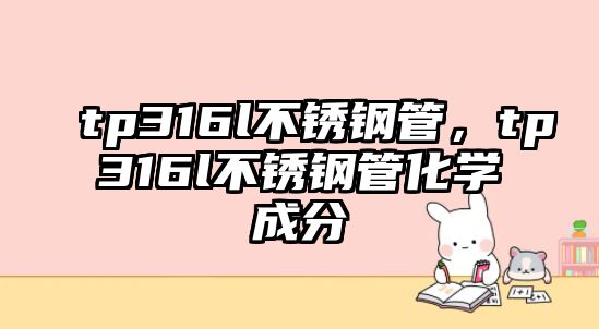 tp316l不銹鋼管，tp316l不銹鋼管化學(xué)成分