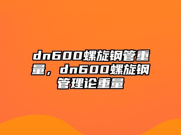dn600螺旋鋼管重量，dn600螺旋鋼管理論重量
