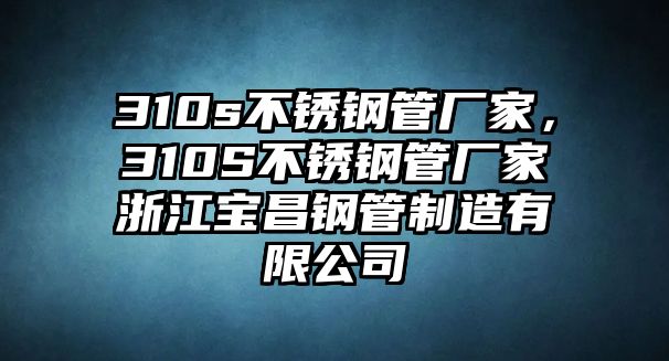 310s不銹鋼管廠家，310S不銹鋼管廠家浙江寶昌鋼管制造有限公司