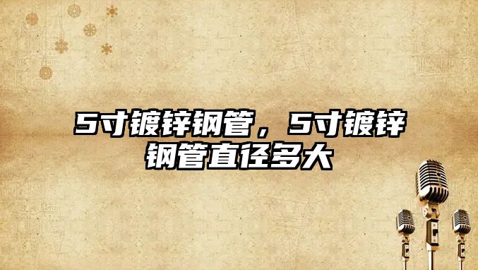 5寸鍍鋅鋼管，5寸鍍鋅鋼管直徑多大