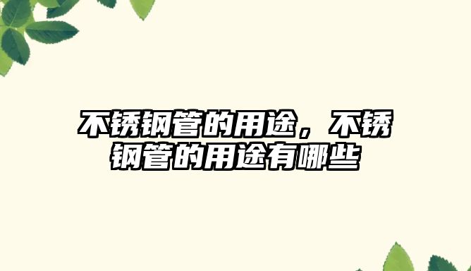 不銹鋼管的用途，不銹鋼管的用途有哪些
