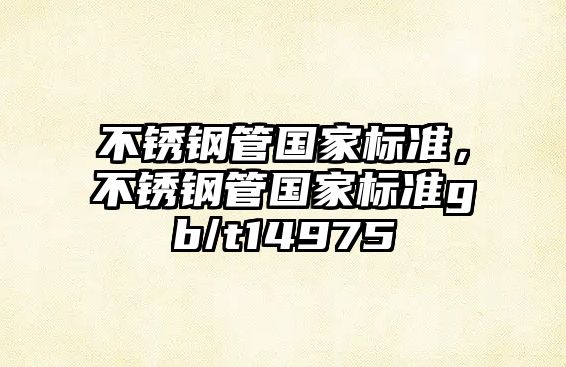不銹鋼管國家標(biāo)準(zhǔn)，不銹鋼管國家標(biāo)準(zhǔn)gb/t14975
