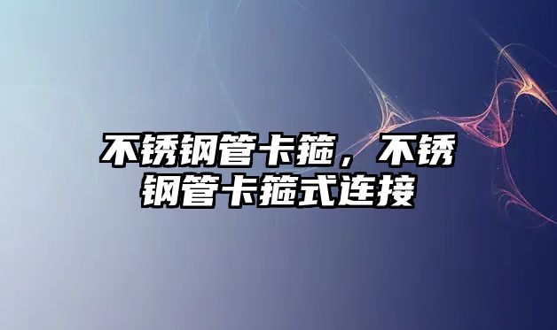 不銹鋼管卡箍，不銹鋼管卡箍式連接