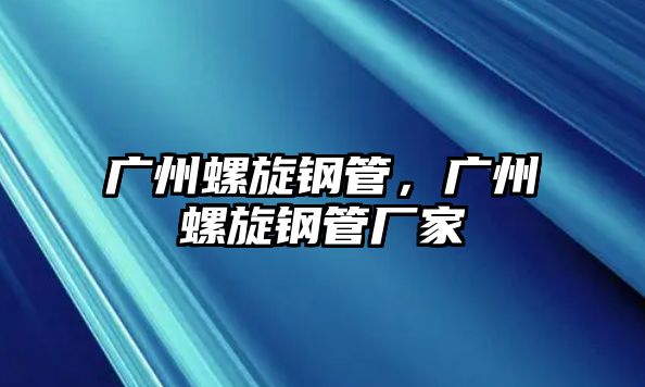 廣州螺旋鋼管，廣州螺旋鋼管廠家
