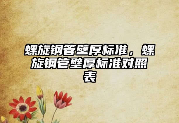 螺旋鋼管壁厚標(biāo)準(zhǔn)，螺旋鋼管壁厚標(biāo)準(zhǔn)對(duì)照表