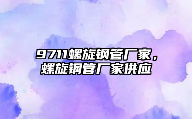 9711螺旋鋼管廠家，螺旋鋼管廠家供應(yīng)