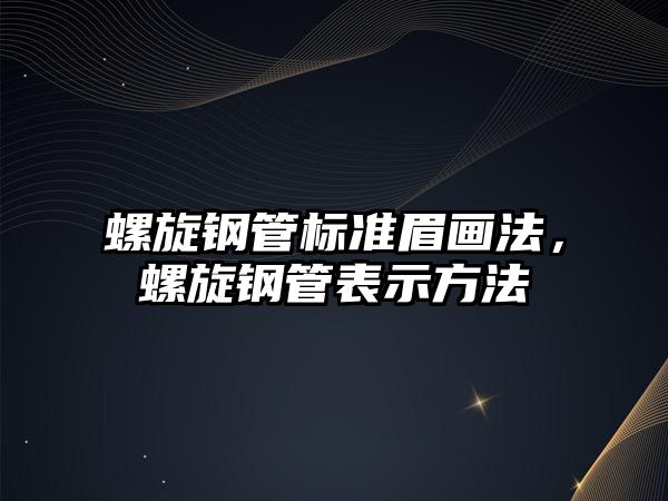 螺旋鋼管標(biāo)準(zhǔn)眉畫法，螺旋鋼管表示方法