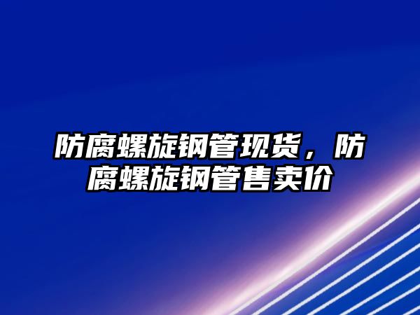 防腐螺旋鋼管現(xiàn)貨，防腐螺旋鋼管售賣價