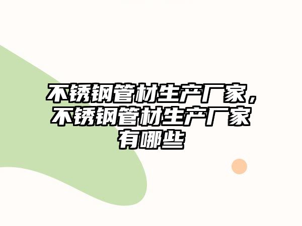 不銹鋼管材生產(chǎn)廠家，不銹鋼管材生產(chǎn)廠家有哪些