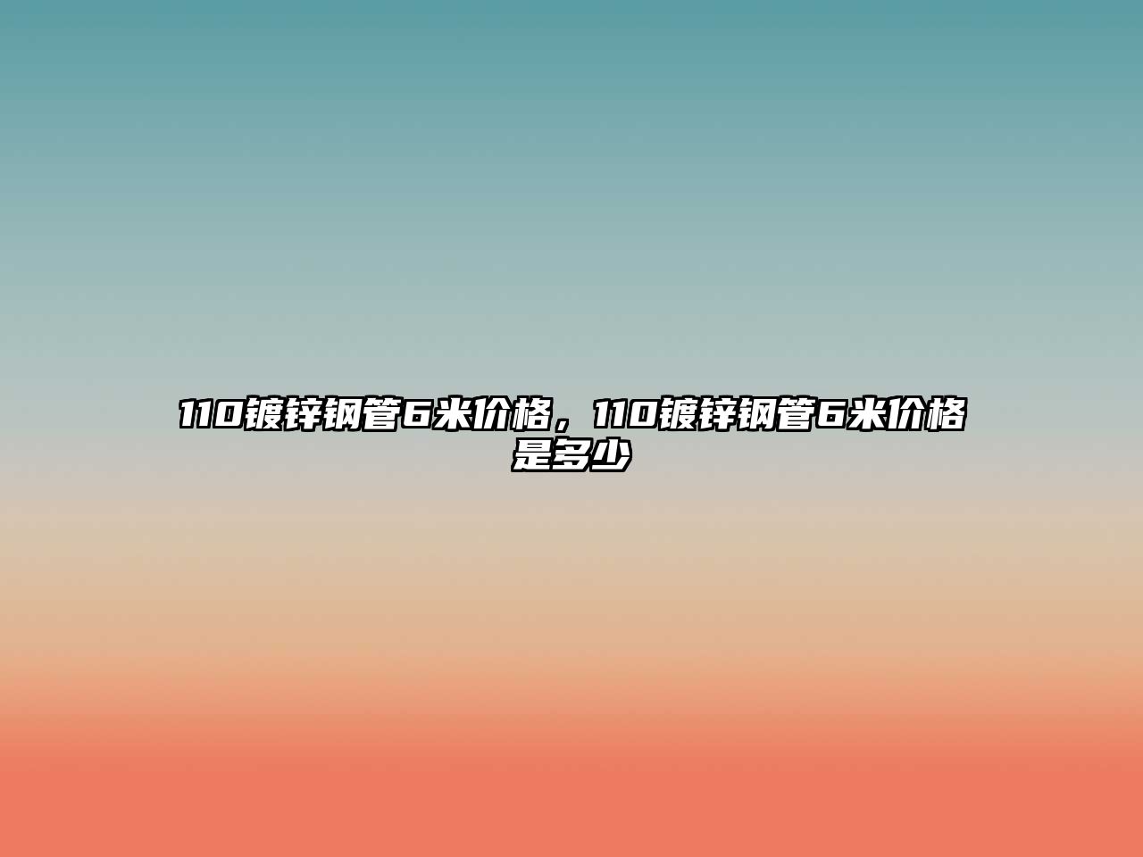 110鍍鋅鋼管6米價(jià)格，110鍍鋅鋼管6米價(jià)格是多少