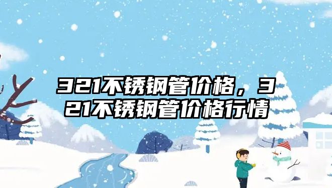 321不銹鋼管價(jià)格，321不銹鋼管價(jià)格行情