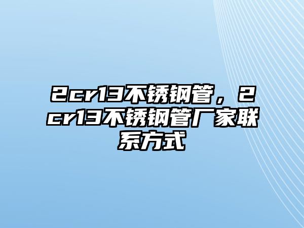 2cr13不銹鋼管，2cr13不銹鋼管廠家聯(lián)系方式