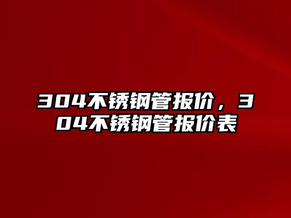 304不銹鋼管報價，304不銹鋼管報價表