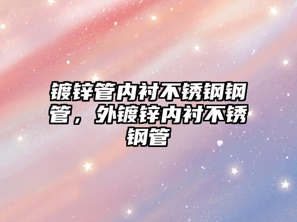 鍍鋅管內(nèi)襯不銹鋼鋼管，外鍍鋅內(nèi)襯不銹鋼管