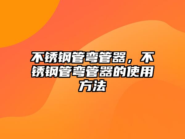 不銹鋼管彎管器，不銹鋼管彎管器的使用方法