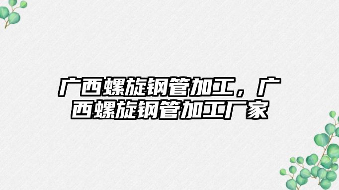 廣西螺旋鋼管加工，廣西螺旋鋼管加工廠家