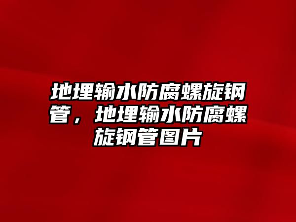 地埋輸水防腐螺旋鋼管，地埋輸水防腐螺旋鋼管圖片