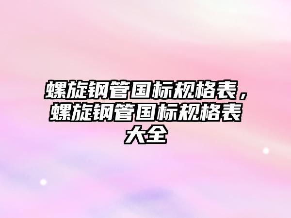 螺旋鋼管國(guó)標(biāo)規(guī)格表，螺旋鋼管國(guó)標(biāo)規(guī)格表大全
