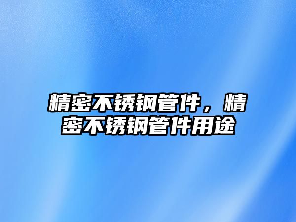 精密不銹鋼管件，精密不銹鋼管件用途