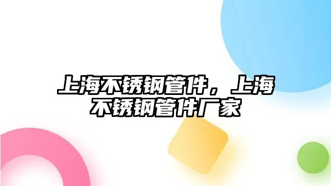 上海不銹鋼管件，上海不銹鋼管件廠(chǎng)家