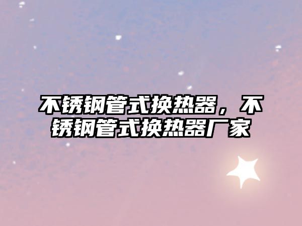 不銹鋼管式換熱器，不銹鋼管式換熱器廠家