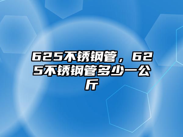 625不銹鋼管，625不銹鋼管多少一公斤