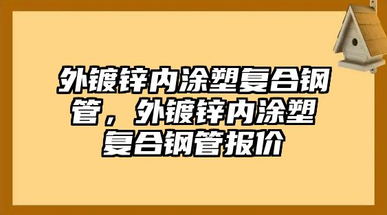 外鍍鋅內(nèi)涂塑復(fù)合鋼管，外鍍鋅內(nèi)涂塑復(fù)合鋼管報價
