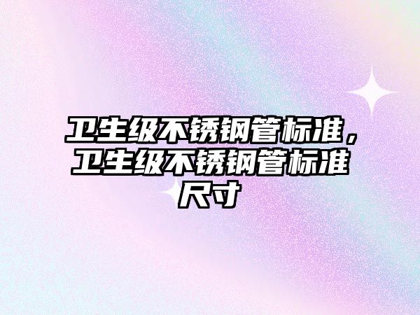 衛(wèi)生級不銹鋼管標(biāo)準(zhǔn)，衛(wèi)生級不銹鋼管標(biāo)準(zhǔn)尺寸