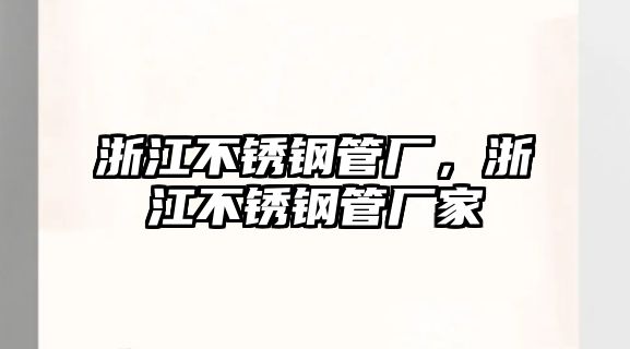浙江不銹鋼管廠，浙江不銹鋼管廠家