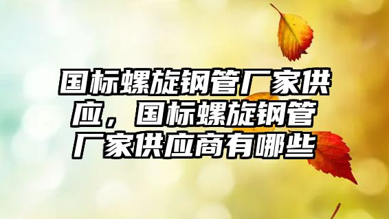 國標(biāo)螺旋鋼管廠家供應(yīng)，國標(biāo)螺旋鋼管廠家供應(yīng)商有哪些