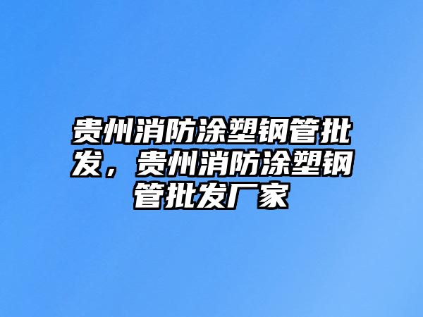 貴州消防涂塑鋼管批發(fā)，貴州消防涂塑鋼管批發(fā)廠家